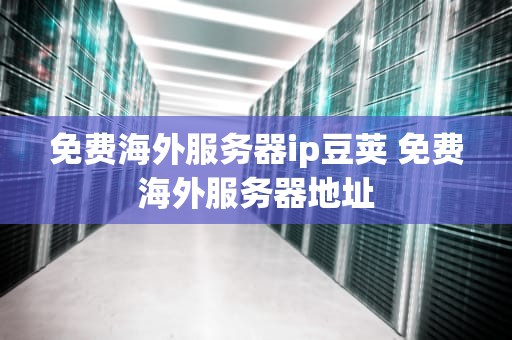 免费海外服务器ip豆荚 免费海外服务器地址