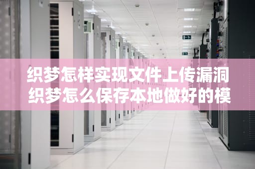 织梦怎样实现文件上传漏洞 织梦怎么保存本地做好的模板