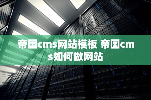 帝国cms网站模板 帝国cms如何做网站