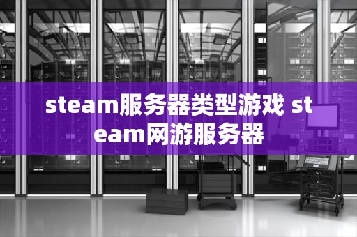 steam服务器类型游戏 steam网游服务器