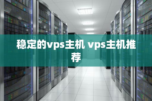 稳定的vps主机 vps主机推荐