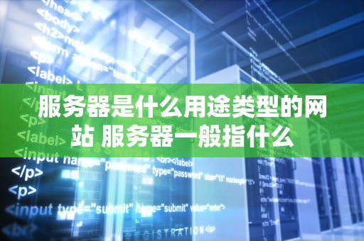 服务器是什么用途类型的网站 服务器一般指什么