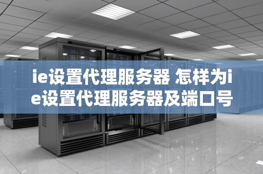 ie设置代理服务器 怎样为ie设置代理服务器及端口号