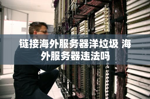 链接海外服务器洋垃圾 海外服务器违法吗
