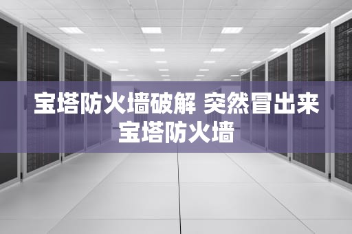 宝塔防火墙破解 突然冒出来宝塔防火墙