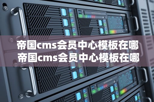 帝国cms会员中心模板在哪 帝国cms会员中心模板在哪下载