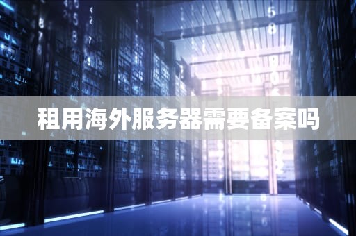 租用海外服务器需要备案吗