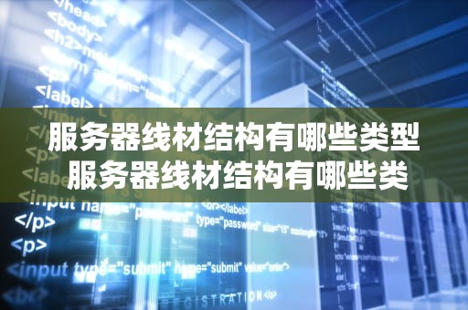 服务器线材结构有哪些类型 服务器线材结构有哪些类型的