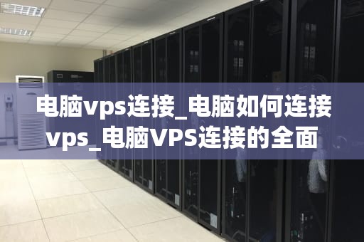 电脑vps连接_电脑如何连接vps_电脑VPS连接的全面指南