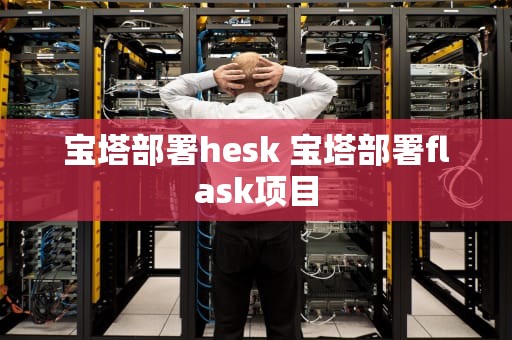 宝塔部署hesk 宝塔部署flask项目