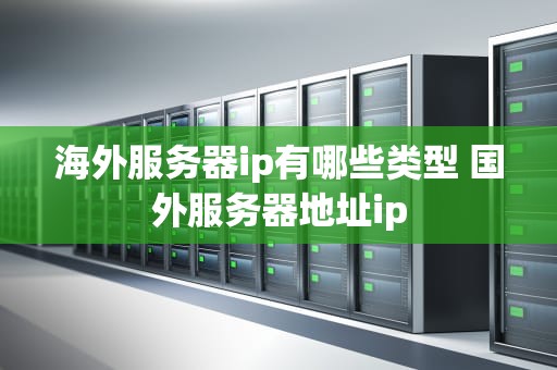 海外服务器ip有哪些类型 国外服务器地址ip