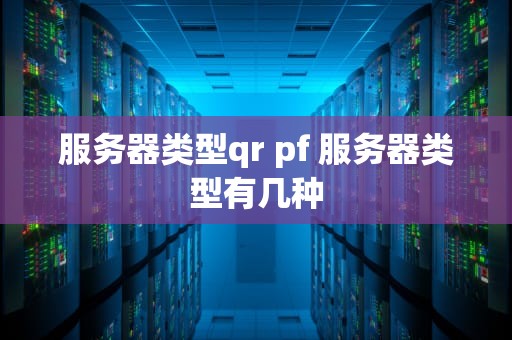 服务器类型qr pf 服务器类型有几种