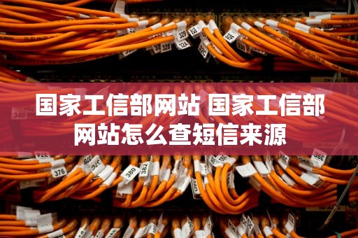 国家工信部网站 国家工信部网站怎么查短信来源