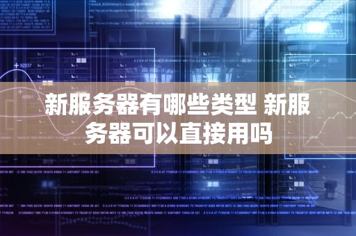 新服务器有哪些类型 新服务器可以直接用吗