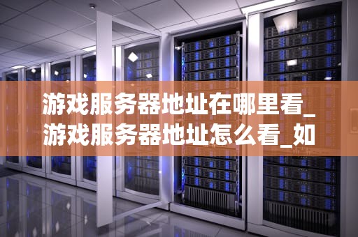 游戏服务器地址在哪里看_游戏服务器地址怎么看_如何查看游戏服务器地址