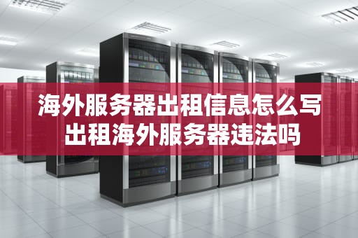 海外服务器出租信息怎么写 出租海外服务器违法吗