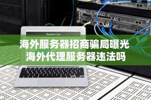 海外服务器招商骗局曝光 海外代理服务器违法吗