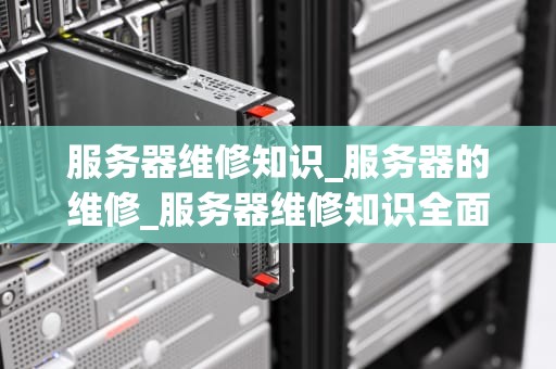 服务器维修知识_服务器的维修_服务器维修知识全面解析