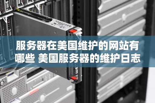 服务器在美国维护的网站有哪些 美国服务器的维护日志
