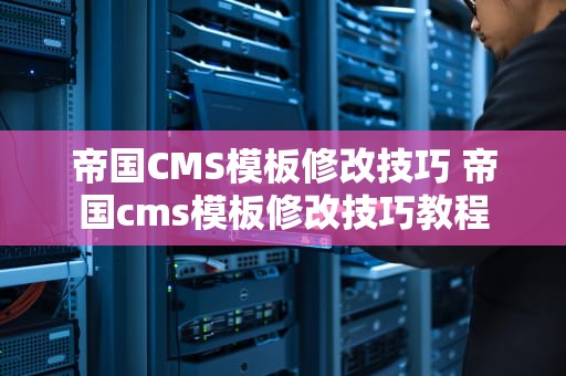 帝国CMS模板修改技巧 帝国cms模板修改技巧教程