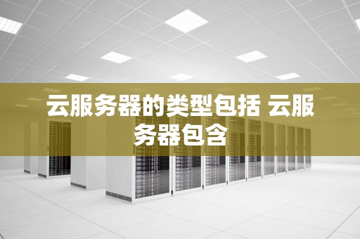 云服务器的类型包括 云服务器包含
