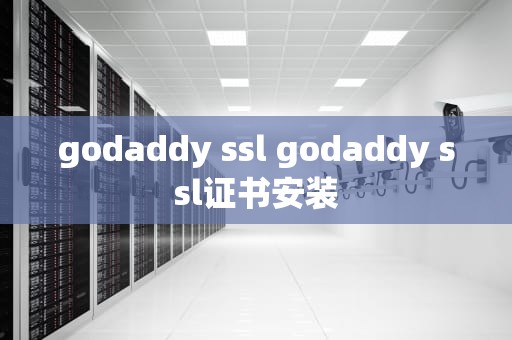 godaddy ssl godaddy ssl证书安装