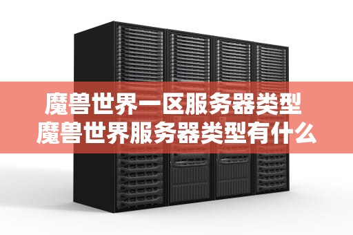 魔兽世界一区服务器类型 魔兽世界服务器类型有什么区别