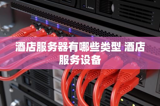 酒店服务器有哪些类型 酒店服务设备