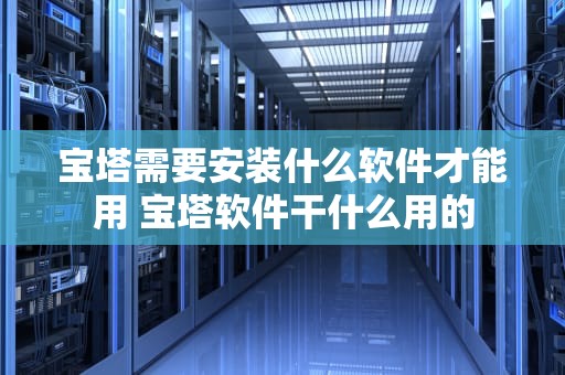 宝塔需要安装什么软件才能用 宝塔软件干什么用的