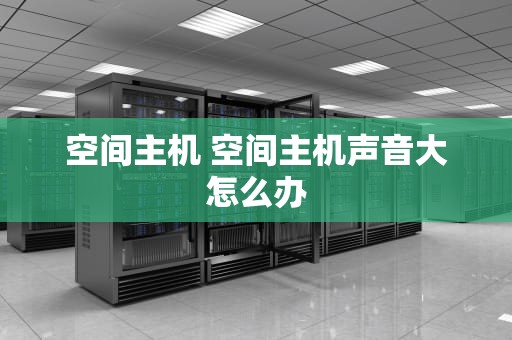 空间主机 空间主机声音大怎么办