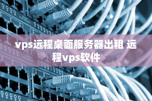 vps远程桌面服务器出租 远程vps软件
