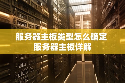 服务器主板类型怎么确定 服务器主板详解