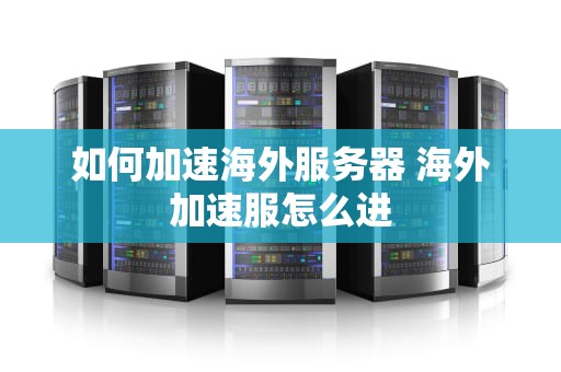 如何加速海外服务器 海外加速服怎么进