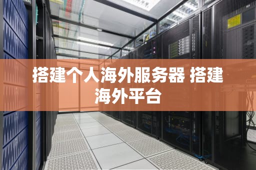 搭建个人海外服务器 搭建海外平台