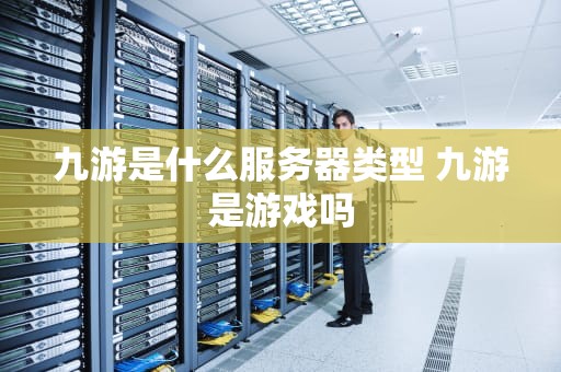 九游是什么服务器类型 九游是游戏吗
