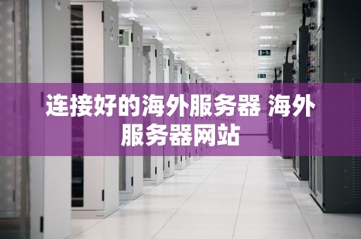 连接好的海外服务器 海外服务器网站