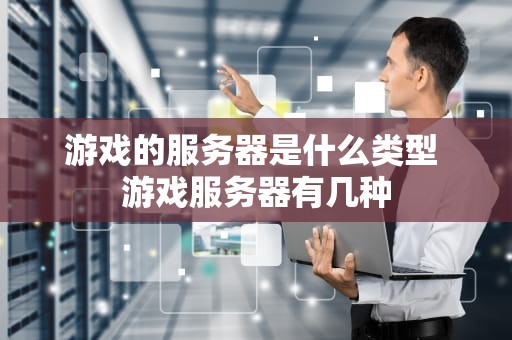 游戏的服务器是什么类型 游戏服务器有几种