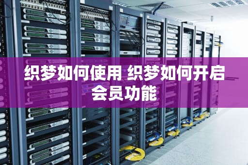 织梦如何使用 织梦如何开启会员功能