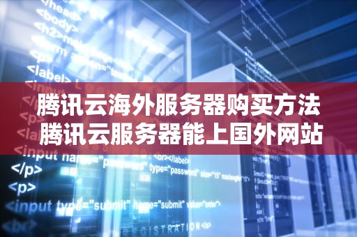 腾讯云海外服务器购买方法 腾讯云服务器能上国外网站吗