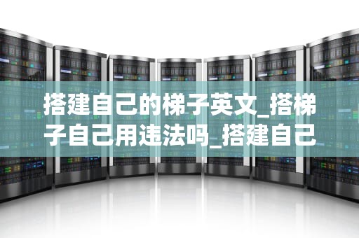 搭建自己的梯子英文_搭梯子自己用违法吗_搭建自己的梯子：通往成功的个人发展之路
