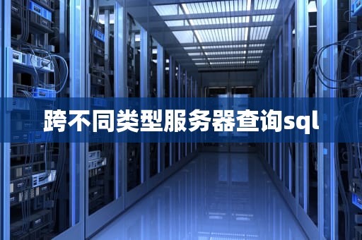 跨不同类型服务器查询sql