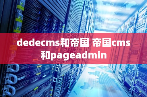 dedecms和帝国 帝国cms和pageadmin