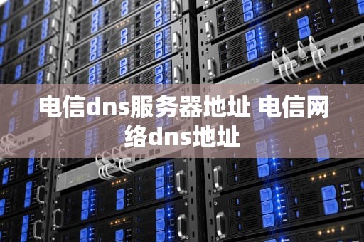电信dns服务器地址 电信网络dns地址