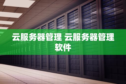 云服务器管理 云服务器管理软件