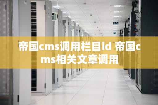 帝国cms调用栏目id 帝国cms相关文章调用
