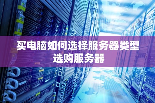 买电脑如何选择服务器类型 选购服务器