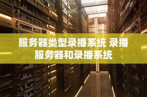 服务器类型录播系统 录播服务器和录播系统