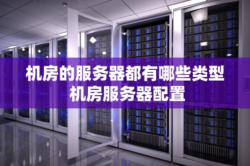 机房的服务器都有哪些类型 机房服务器配置