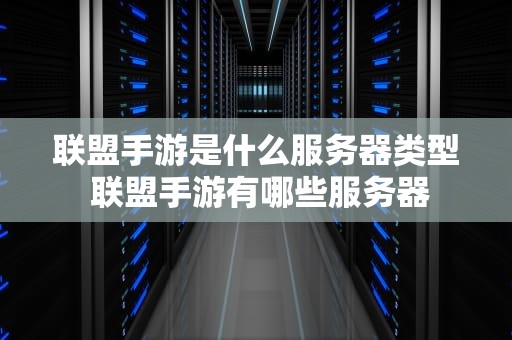 联盟手游是什么服务器类型 联盟手游有哪些服务器
