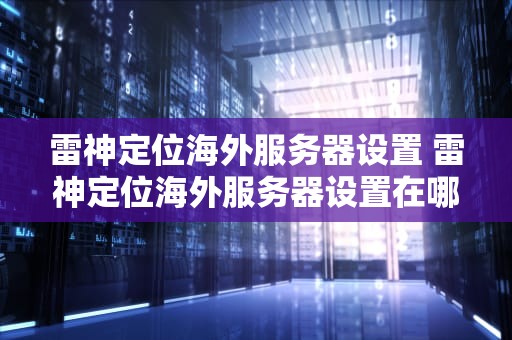 雷神定位海外服务器设置 雷神定位海外服务器设置在哪